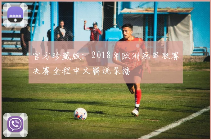 官方珍藏版：2018年欧洲冠军联赛决赛全程中文解说录播