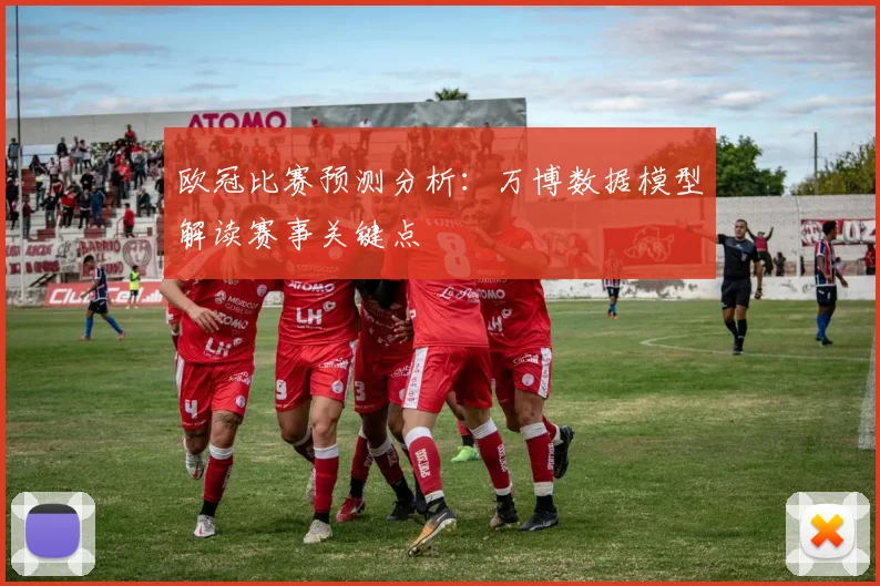 欧冠比赛预测分析：万博数据模型解读赛事关键点