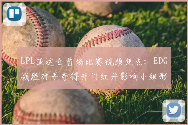 LPL亚运会首场比赛视频焦点：EDG战胜对手夺得开门红并影响小组形势