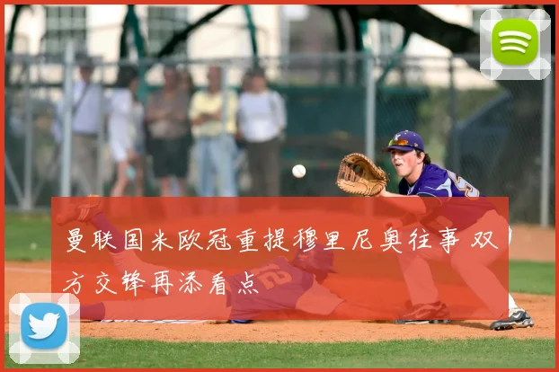 曼联国米欧冠重提穆里尼奥往事 双方交锋再添看点