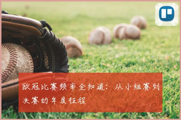 欧冠比赛频率全知道：从小组赛到决赛的年度征程
