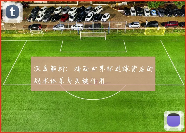 深度解析：梅西世界杯进球背后的战术体系与关键作用
