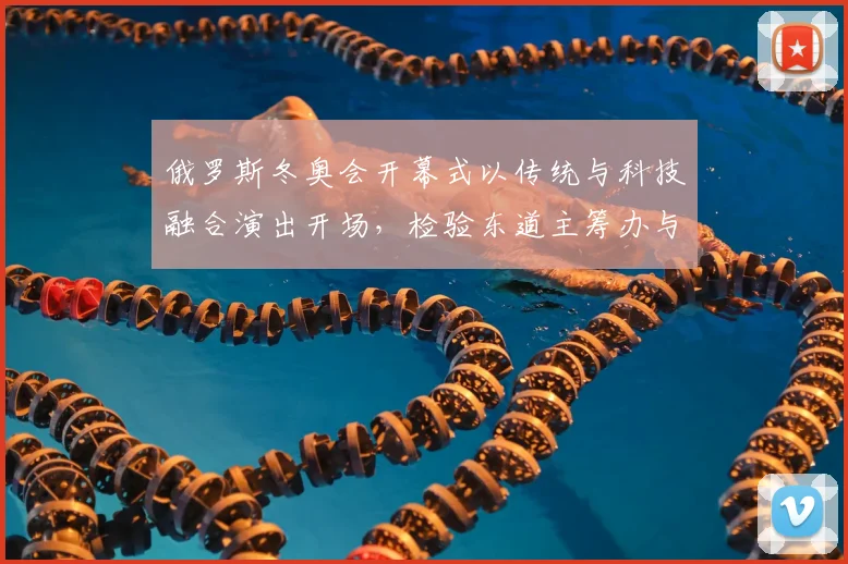 俄罗斯冬奥会开幕式以传统与科技融合演出开场，检验东道主筹办与赛会氛围