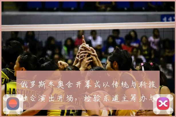 俄罗斯冬奥会开幕式以传统与科技融合演出开场，检验东道主筹办与赛会氛围