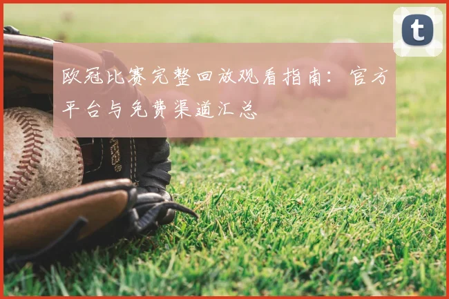 欧冠比赛完整回放观看指南：官方平台与免费渠道汇总