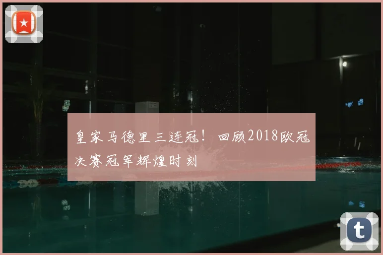 皇家马德里三连冠！回顾2018欧冠决赛冠军辉煌时刻